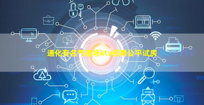 通化有名气夜场ktv招聘公平试房